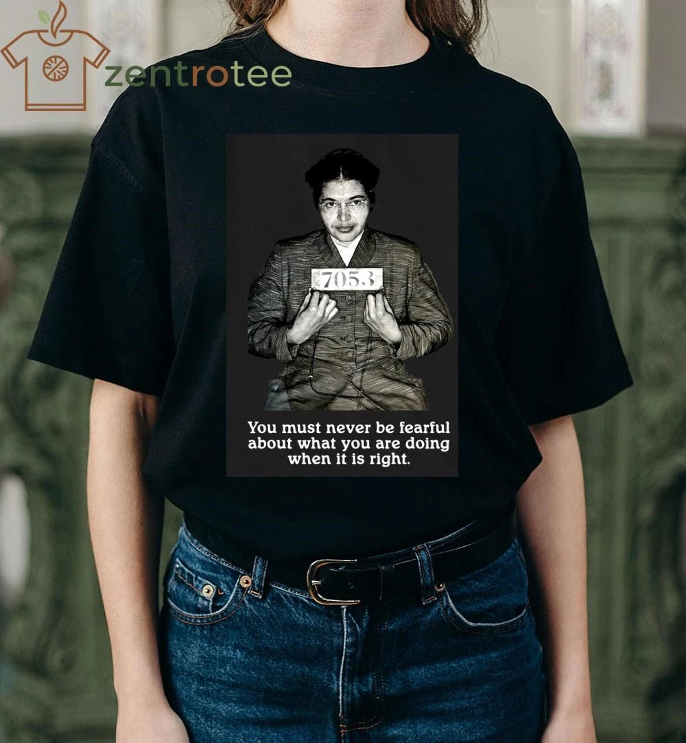 Rosa Parks You must never be fearful about what you are doing when it is right tee