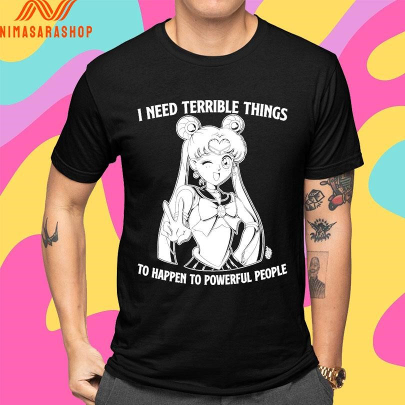 Sailor Moon I Need Terrible Things To Happen To Powerful People Shirts
