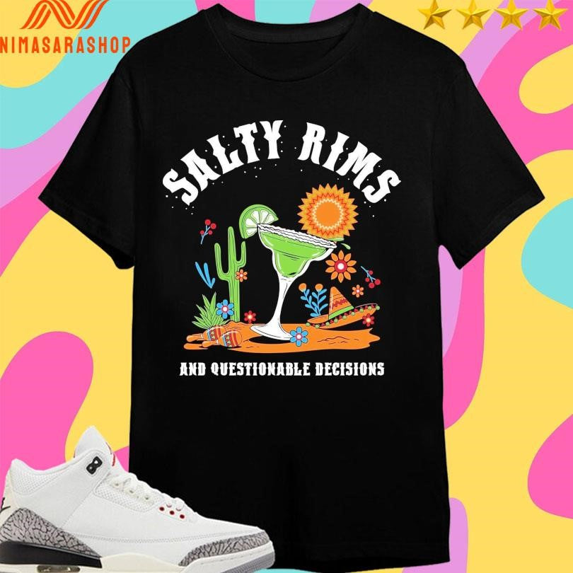 Salty Rims And Questionable Decisions Shirts