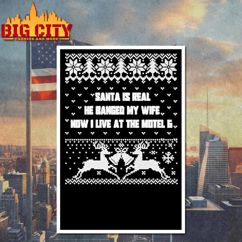Santa Is Real He Banged My Wife Now I Live At The Motel 6 Ugly Christmas Shirt