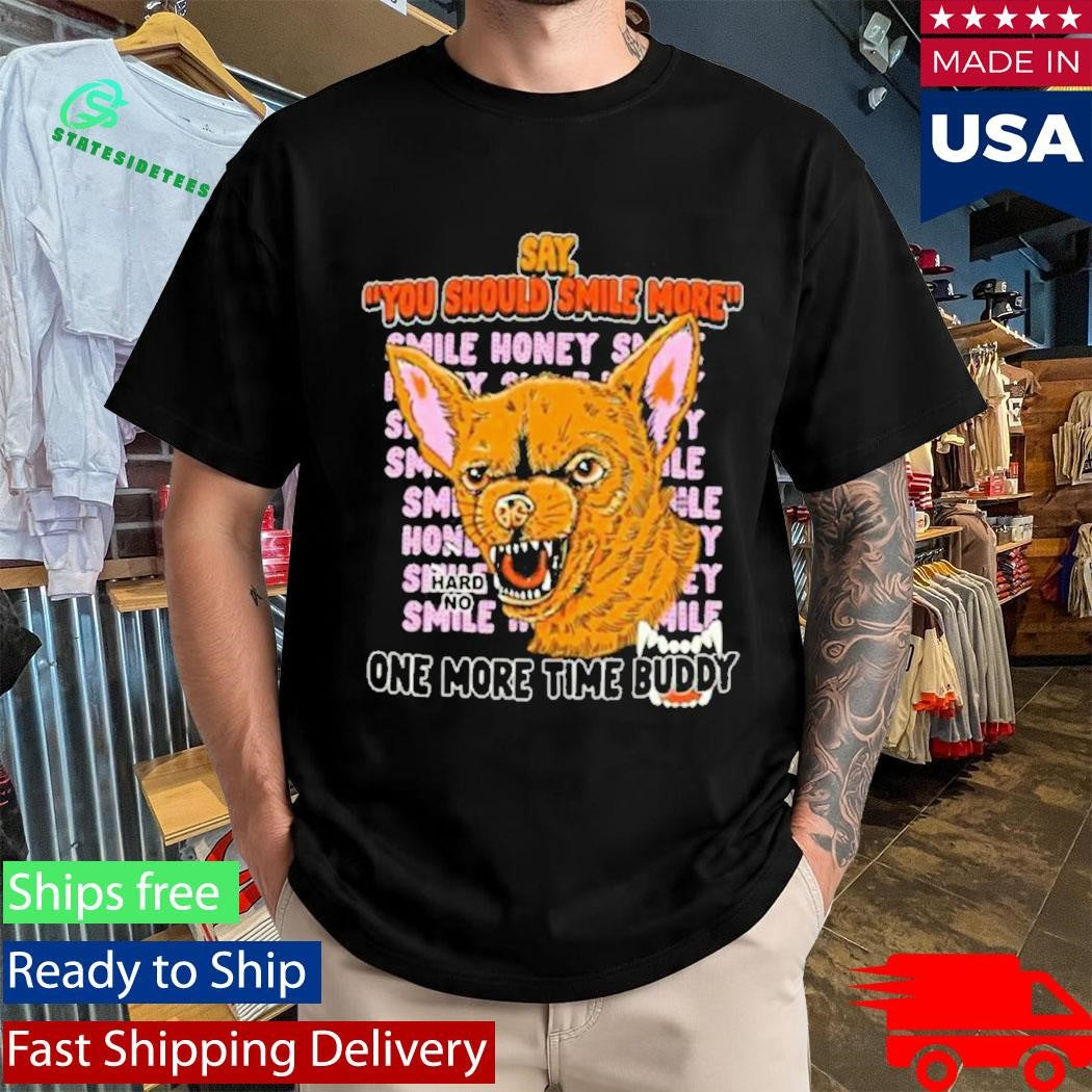 Say You Should Smile More One More Time Ruddy Shirt