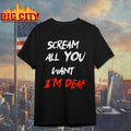 Scream All You Want I’m Deaf shirt