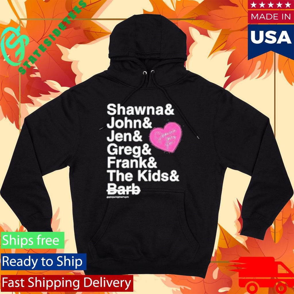 Shawna And John And Jen And Greg And Frank And The Kids And Barb Shirt