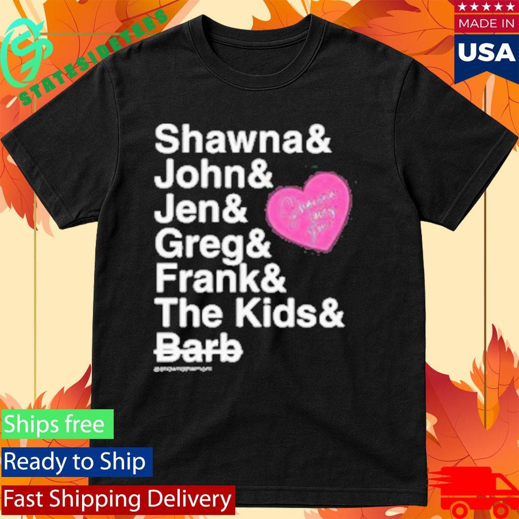 Shawna And John And Jen And Greg And Frank And The Kids And Barb Shirt