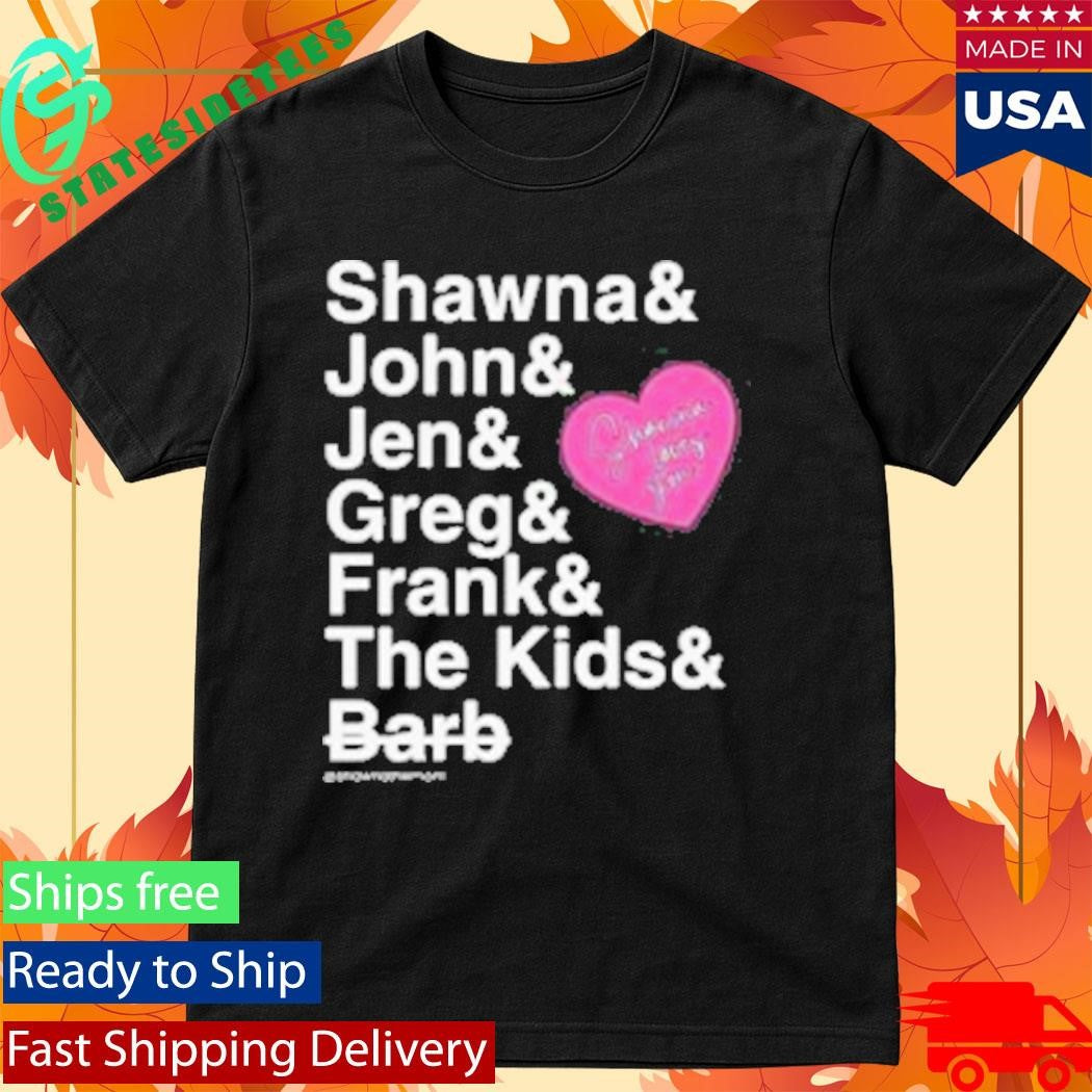 Shawna And John And Jen And Greg And Frank And The Kids And Barb Shirt