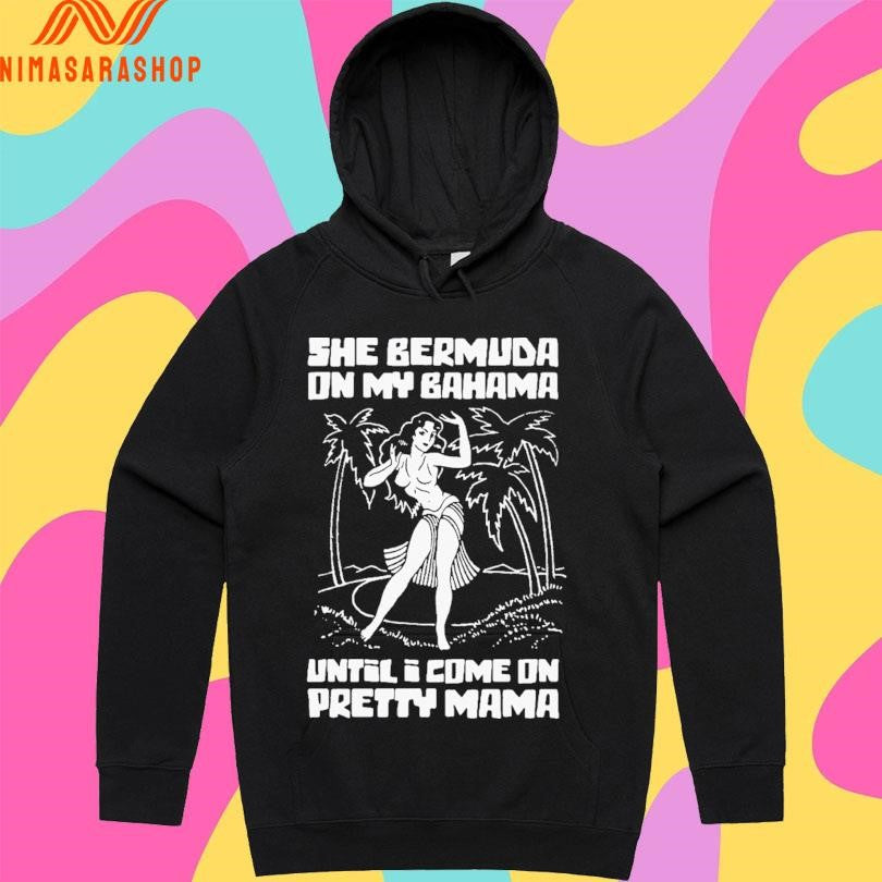 She Bermuda On My Bahama Until I Come On Pretty Mama Shirts