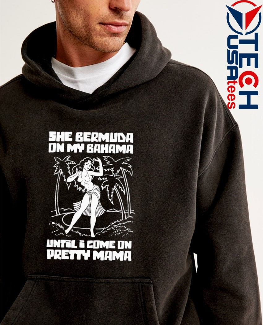 She bermuda on my bahama until I come on pretty mama shirt