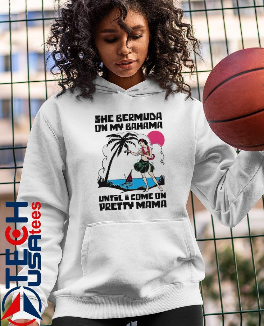 She bermuda on my bahama until I come on pretty mama alt shirt