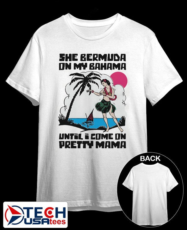 She bermuda on my bahama until I come on pretty mama alt shirt