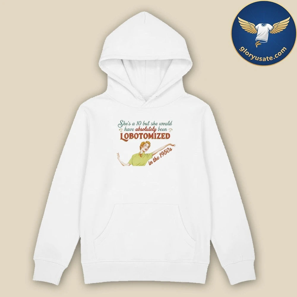 She’s A 10 But She Would Have Absolutely Been Lobotomized In The 1950s Shirt