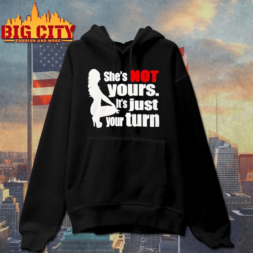 She’s Is Not Yours It’s Just Your Turn shirt