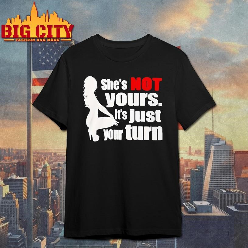 She’s Is Not Yours It’s Just Your Turn shirt