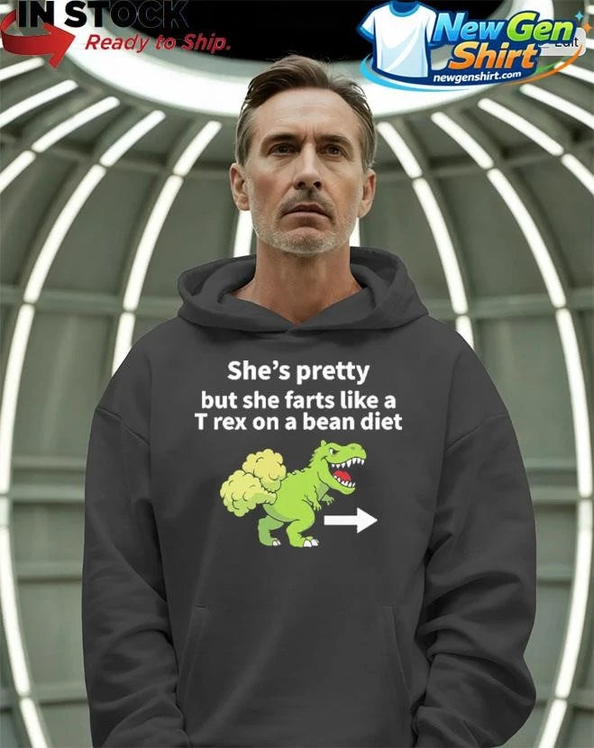 She’s Pretty But She Farts Like A T Rex On A Bean Diet Shirt