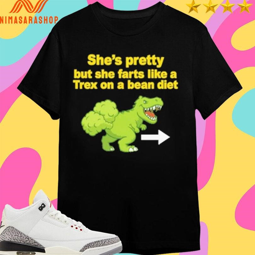 She’s Pretty But She Farts Like A Trex On Bean Diet Shirts