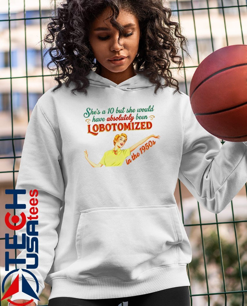 She’s a 10 but she would have absolutely been Lobotomized in the 1950s shirt