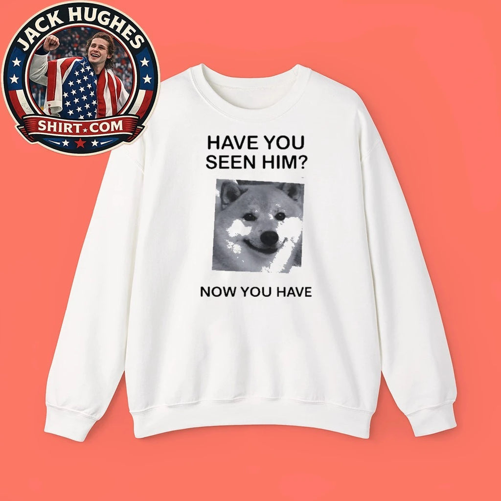 Shiba Inu Have You Seen Him Now You Have Shirt