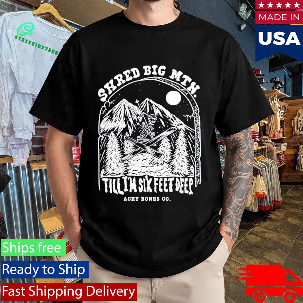 Shred Big Mtn Till Achy Bones Shirt