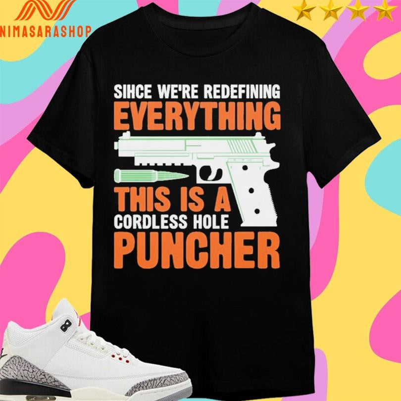 Sihce We’re Redefining Everything This Is A Cordless Hole Puncher Gun Shirts