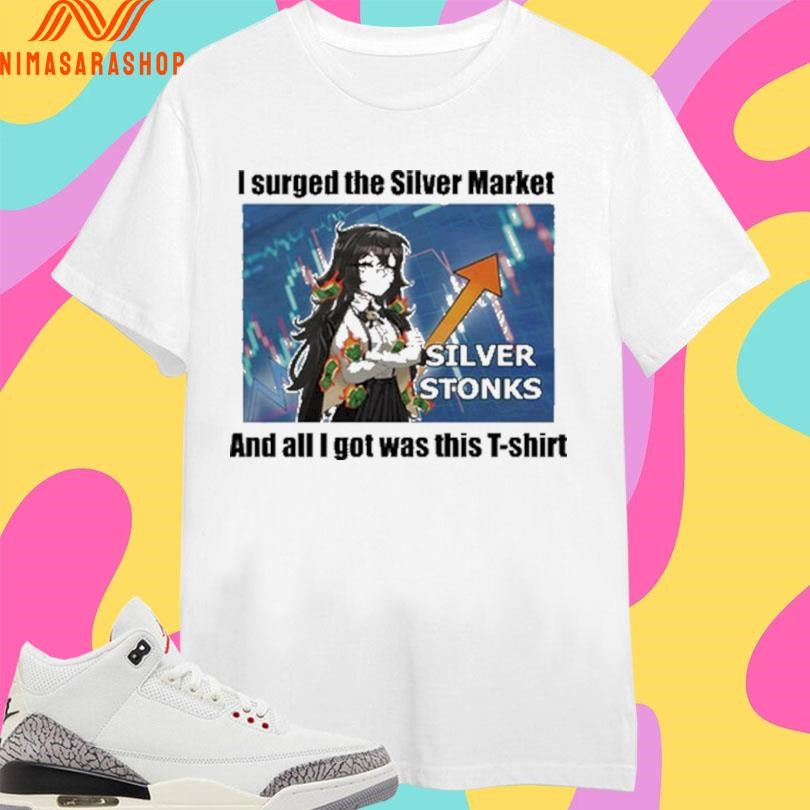 Silver Stonks I Surged The Silver Market And All I Got Was This Shirts