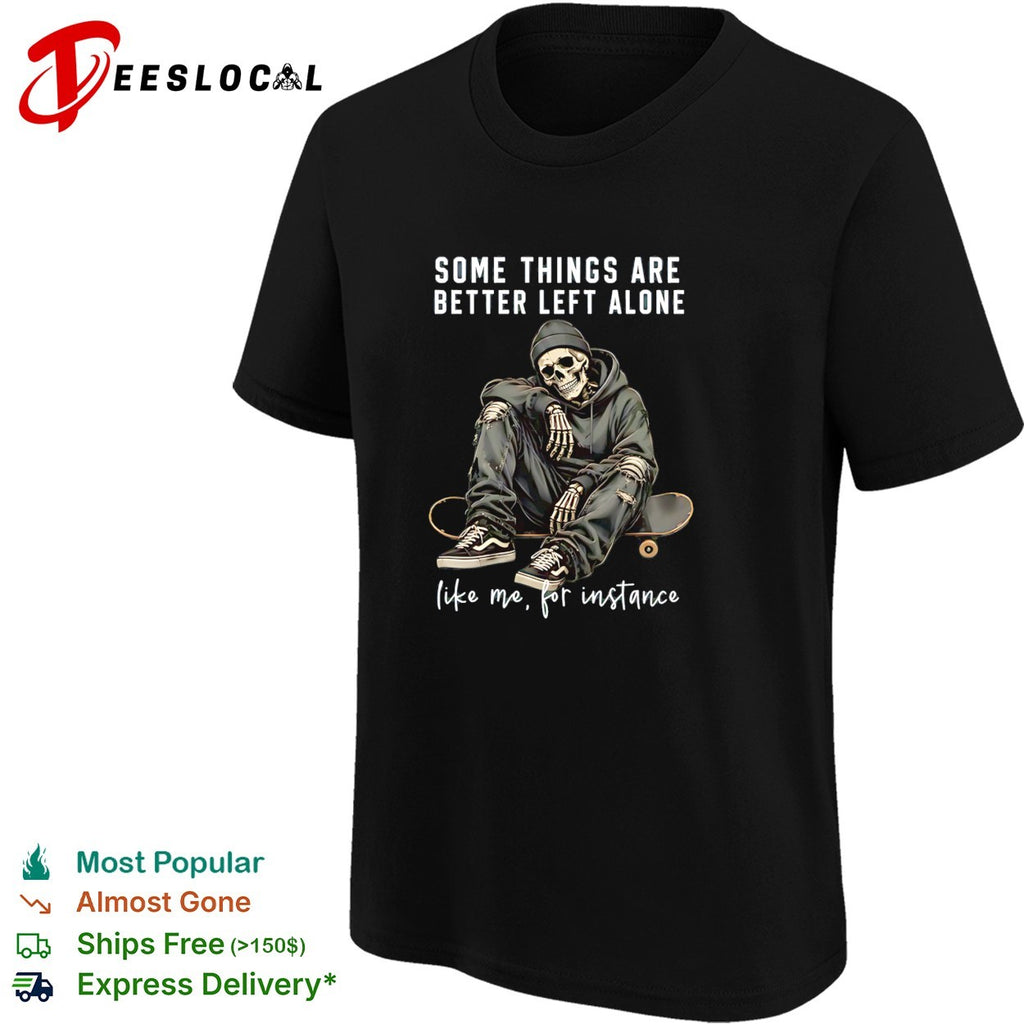 Skeleton with streetwear style some things are better left alone like me for instance shirt