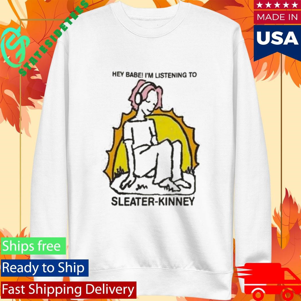Sleater Kinney Hey Babe I’m Listening To Shirt
