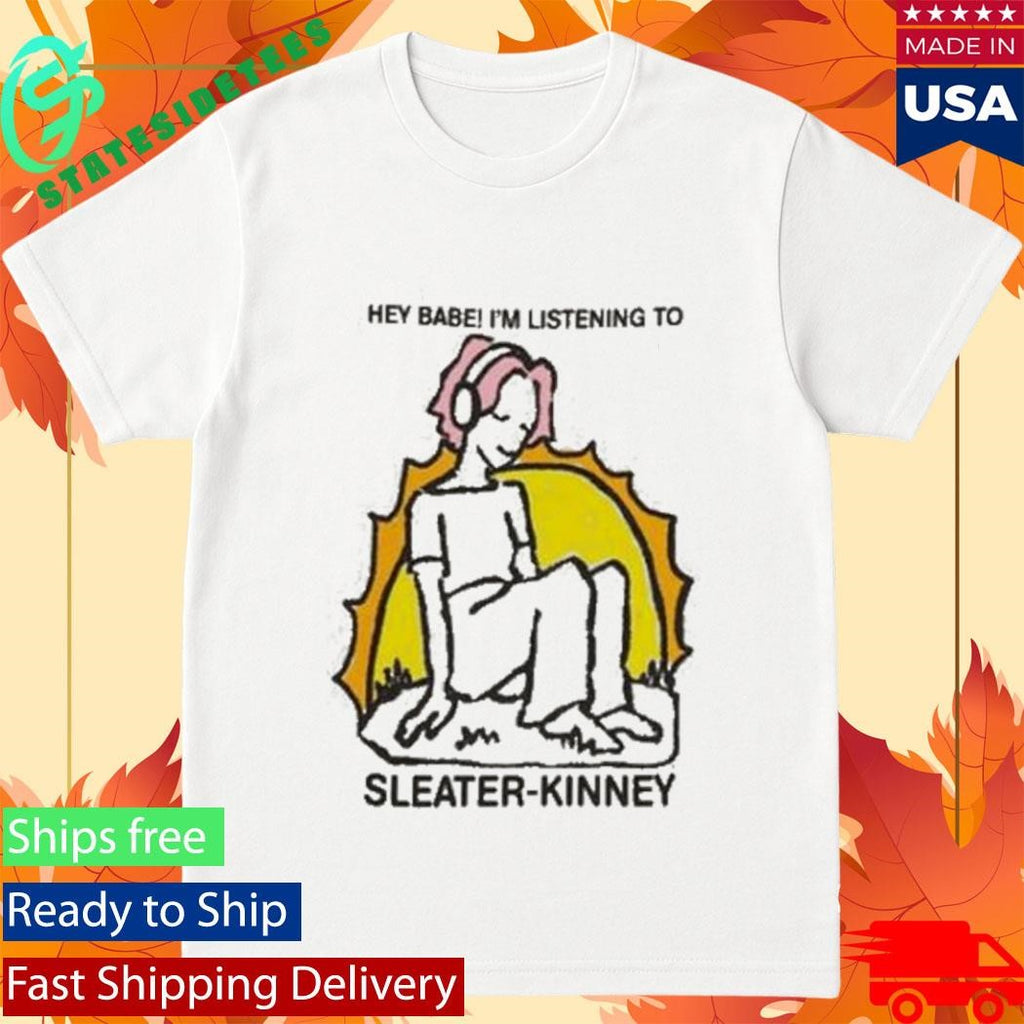 Sleater Kinney Hey Babe I’m Listening To Shirt