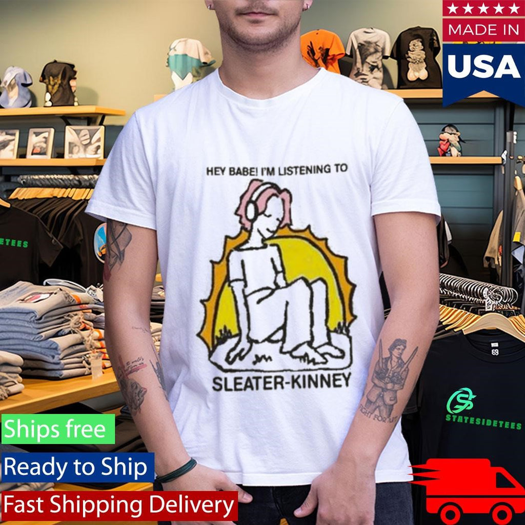 Sleater Kinney Hey Babe I’m Listening To Shirt