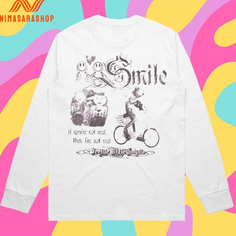 Smile If You’re Not Real Then I’m Not Real Feeble Little Horse Shirts