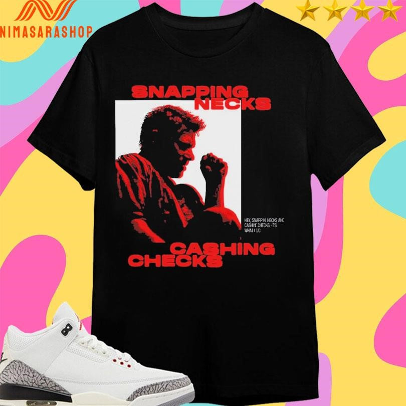 Snapping Necks Cashing Checks Hey Snappin’ Necks And Cashin’ Checks It’s What I Do Shirts