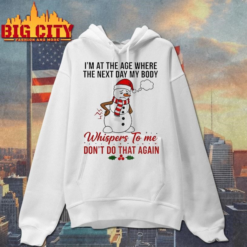 Snowman Xmas I’m at the age where the next day my body whispers to me don’t do that again Christmas shirt