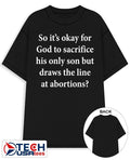 So it’s okay for God to sacrifice his only son but draws the line at abortions shirt