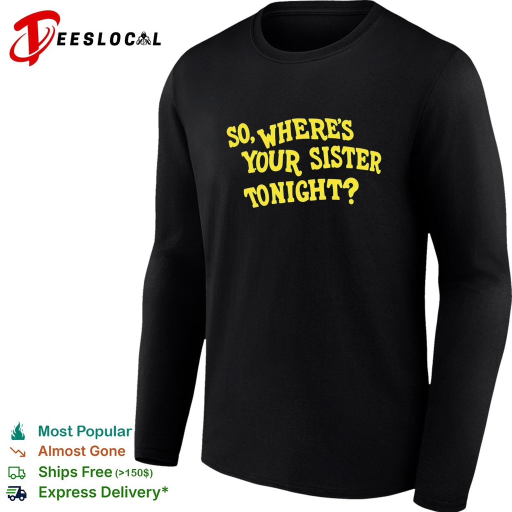 So where’s your sister tonight shirt