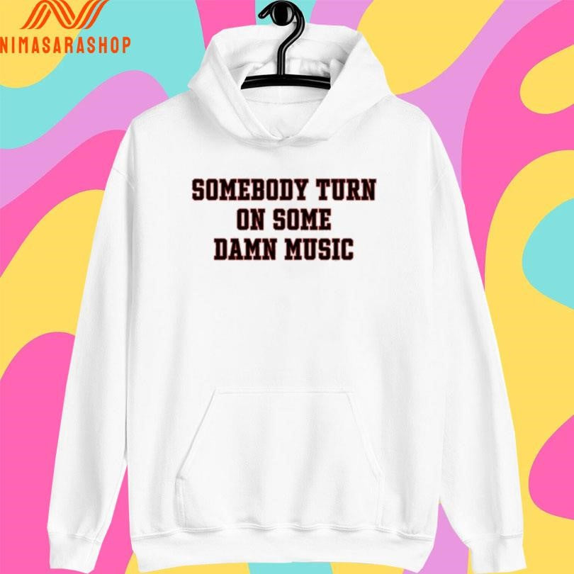 Somebody Turn On Some Damn Music Shirts