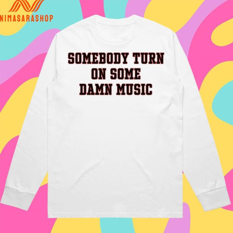 Somebody Turn On Some Damn Music Shirts