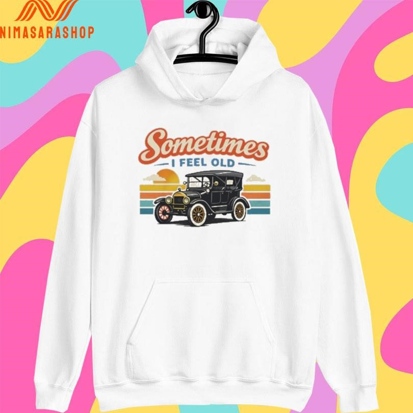 Sometimes I Feel Old Shirts