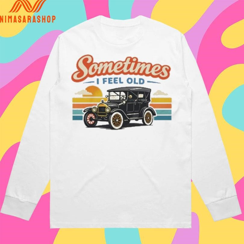 Sometimes I Feel Old Shirts