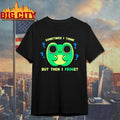 Sometimes I think But then I Froget shirt