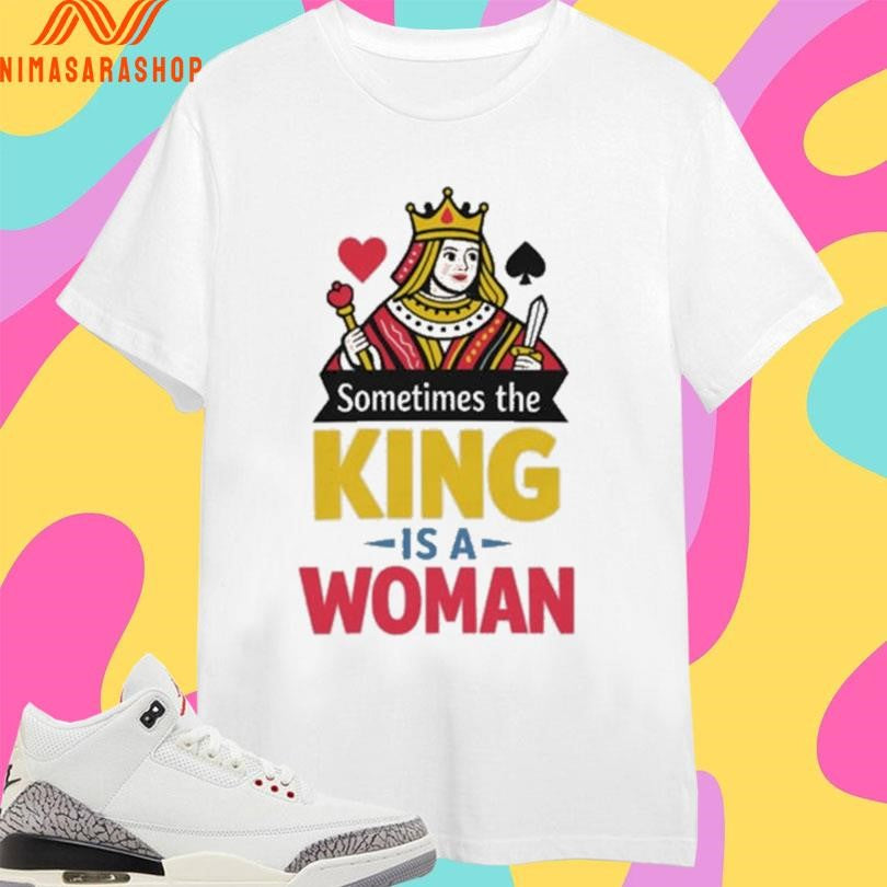 Sometimes The King Is A Woman Shirts