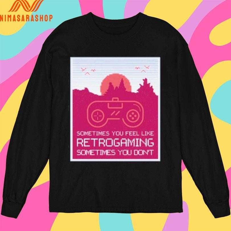 Sometimes You Feel Like Retrogaming Sometimes You Don’t Shirts
