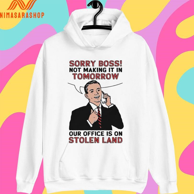 Sorry Boss Not Making It In Tomorrow Our Office Is On Stolen Land Shirts