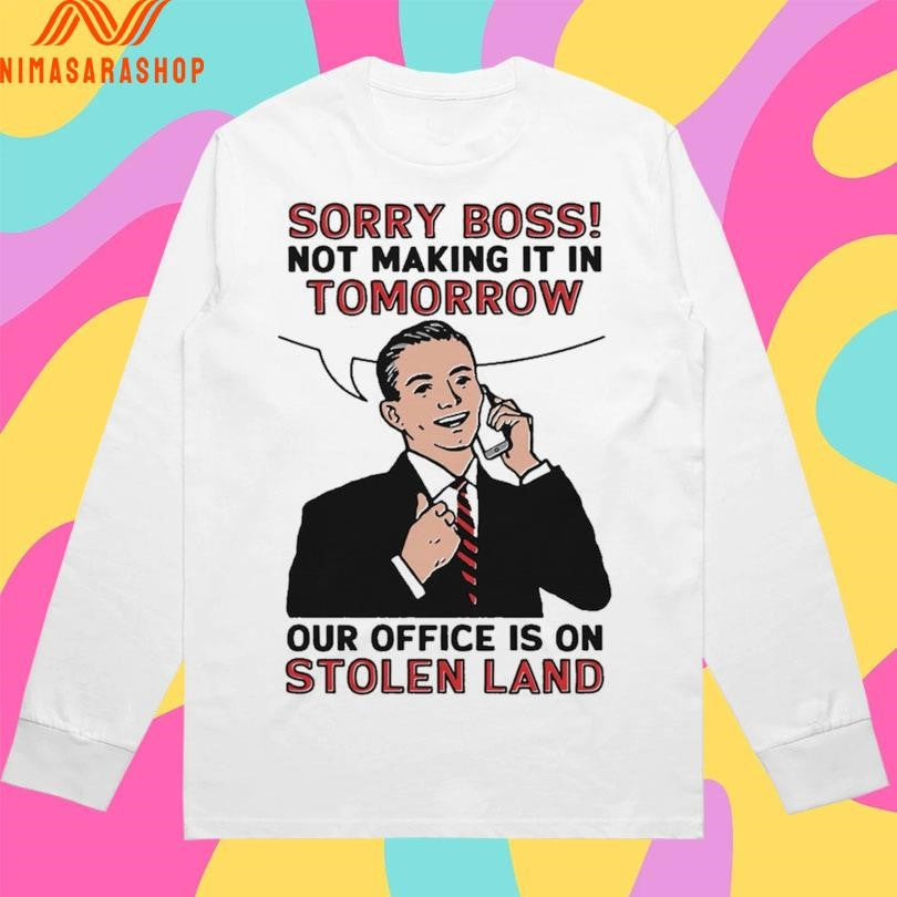 Sorry Boss Not Making It In Tomorrow Our Office Is On Stolen Land Shirts
