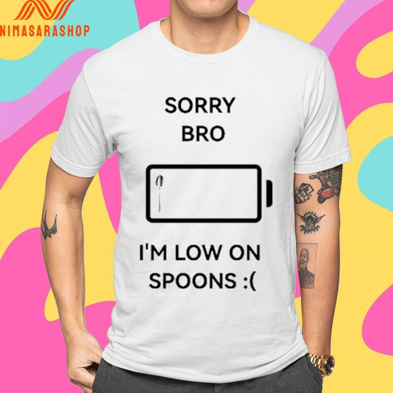 Sorry Bro I’m Low On Spoons Shirts