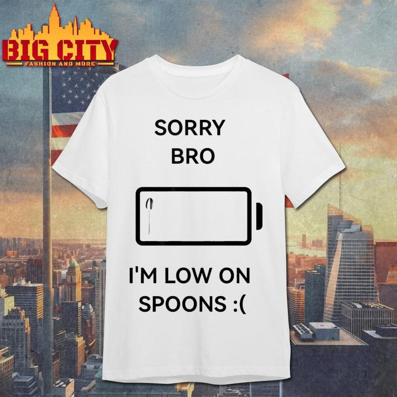 Sorry Bro I’m Low On Spoons Shirt