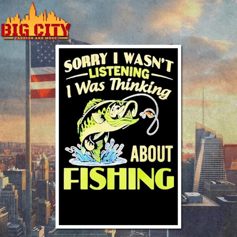 Sorry I Wasnt Listening I Was Thinking About Fishing Shirt