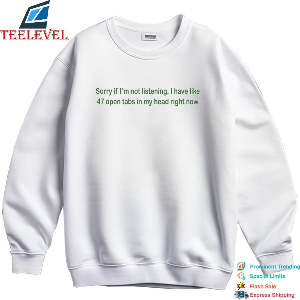 Sorry If I’m Not Listening I Have Like 47 Open Tabs In My Head Right Now T-shirts