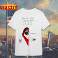 Sorry I’m Late I Was F-cking Dead Shirt