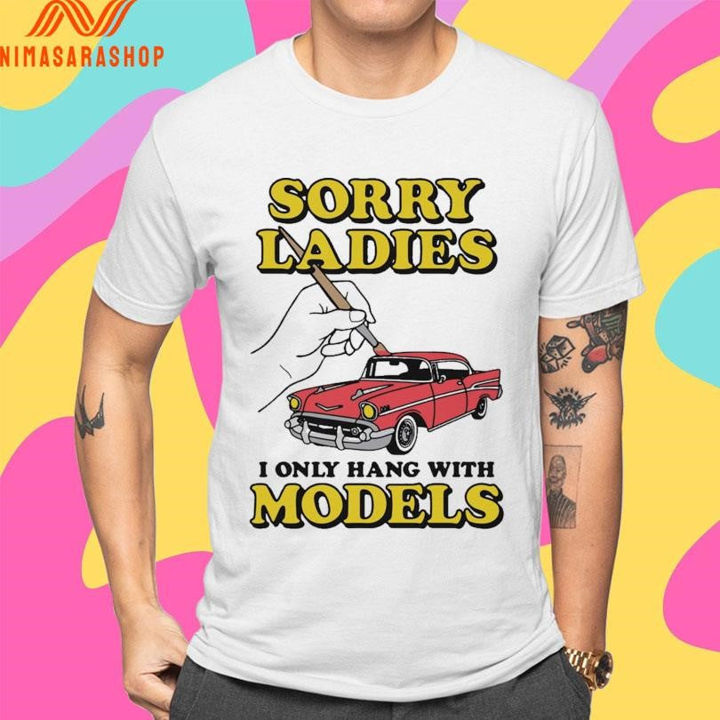 Sorry Ladies I Only Hang With Car Models Shirts