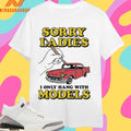 Sorry Ladies I Only Hang With Car Models Shirts