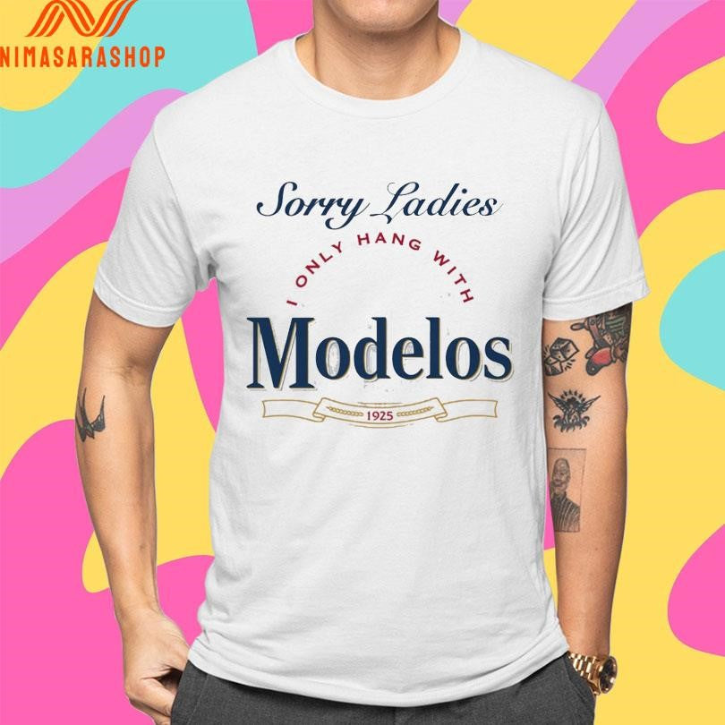 Sorry Ladies I Only Hang With Modelos 1925 Shirts