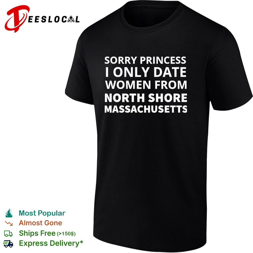 Sorry Princess I Only Date From North Shore Massachusetts Shirt